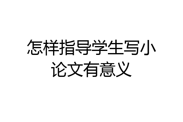 怎样指导学生写小论文有意义