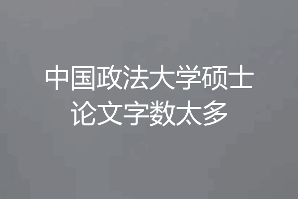 中国政法大学硕士论文字数太多