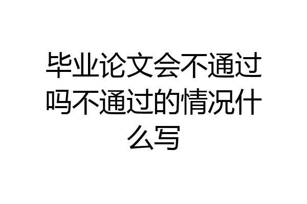 毕业论文会不通过吗不通过的情况什么写