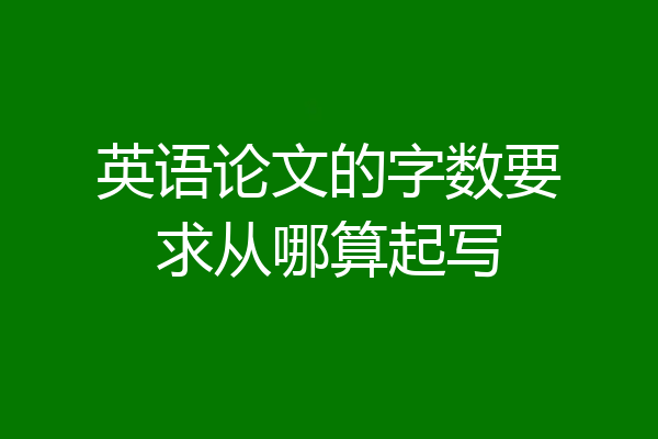 英语论文的字数要求从哪算起写