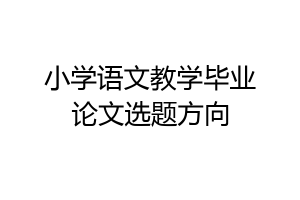 小学语文教学毕业论文选题方向