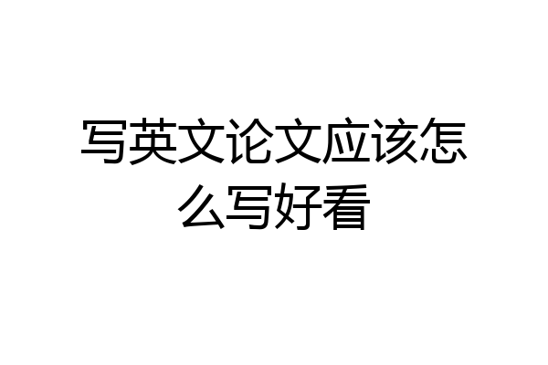写英文论文应该怎么写好看