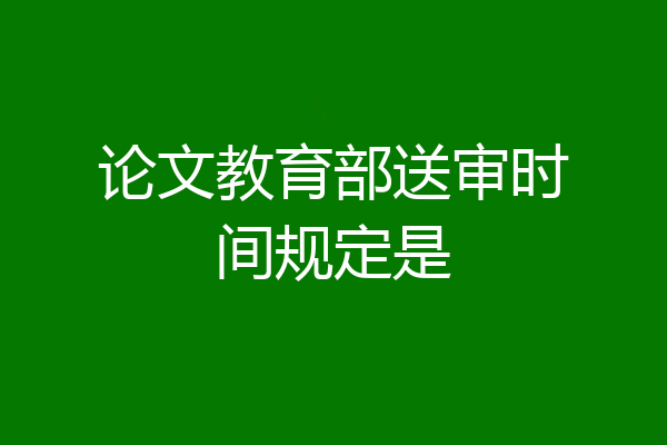 论文教育部送审时间规定是