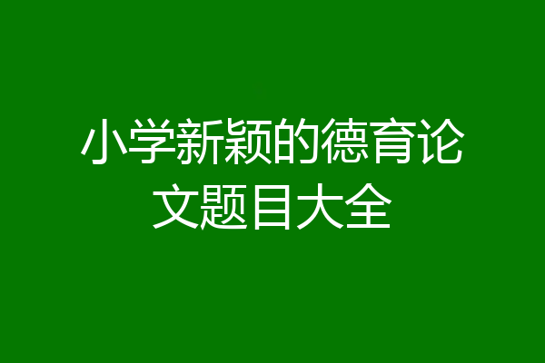 小学新颖的德育论文题目大全