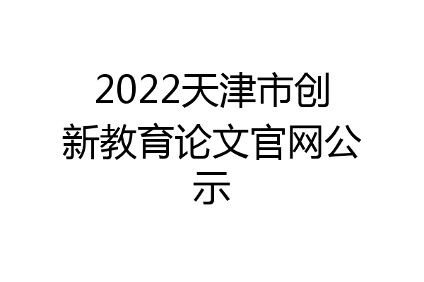 2022天津市创新教育论文官网公示
