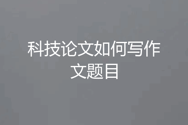 科技论文如何写作文题目