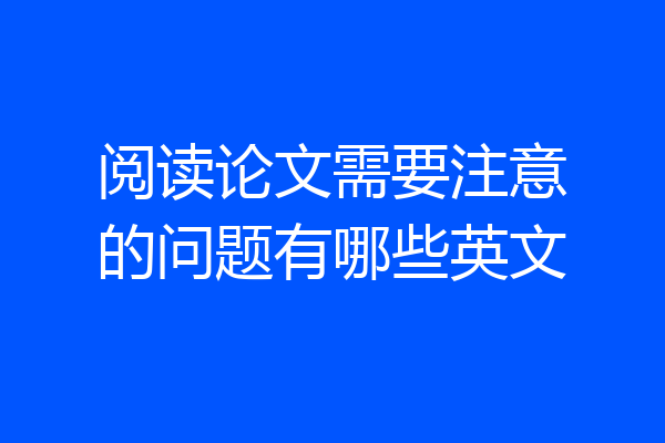 阅读论文需要注意的问题有哪些英文
