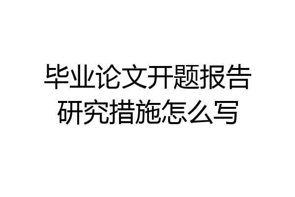毕业论文开题报告研究措施怎么写