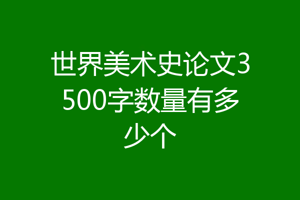 世界美术史论文3500字数量有多少个