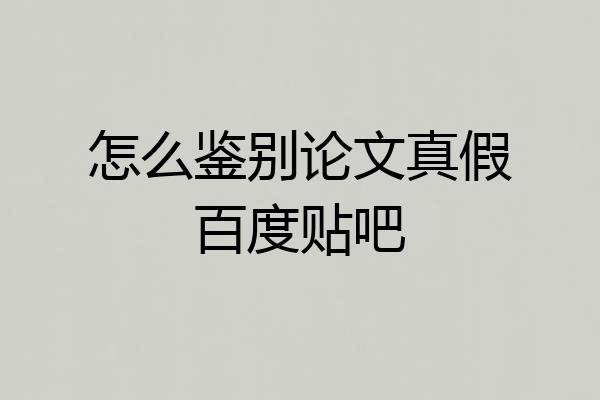 怎么鉴别论文真假百度贴吧