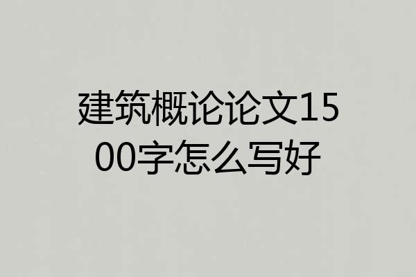 建筑概论论文1500字怎么写好