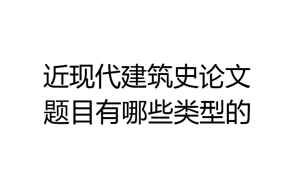 近现代建筑史论文题目有哪些类型的