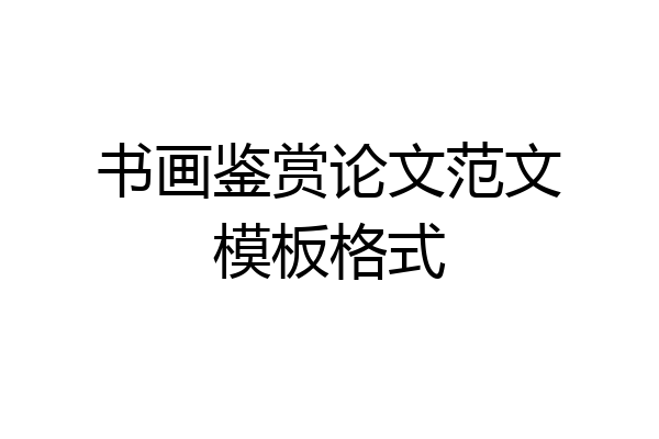 书画鉴赏论文范文模板格式