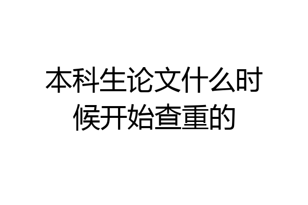 本科生论文什么时候开始查重的