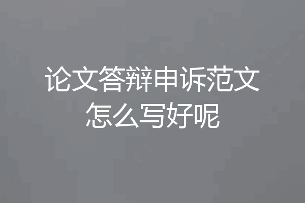 论文答辩申诉范文怎么写好呢