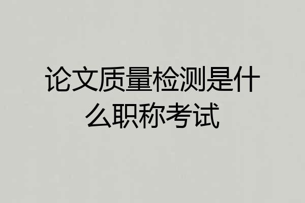论文质量检测是什么职称考试