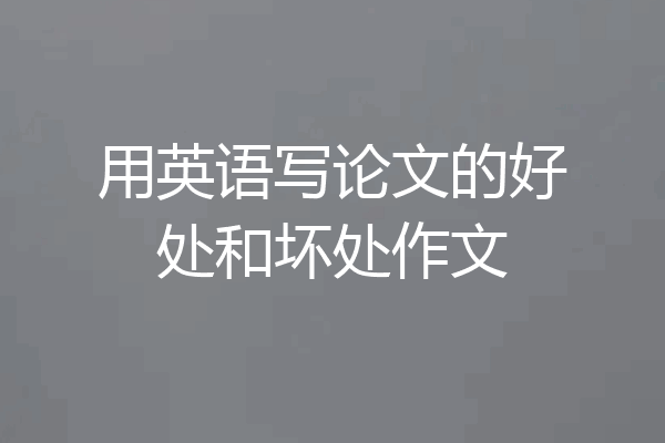 用英语写论文的好处和坏处作文