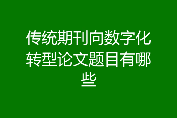 传统期刊向数字化转型论文题目有哪些