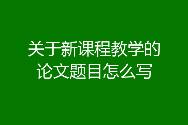 关于新课程教学的论文题目怎么写