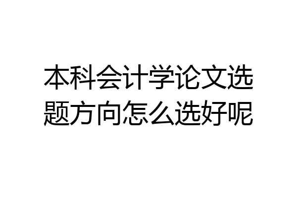 本科会计学论文选题方向怎么选好呢