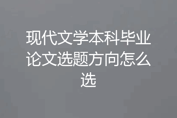现代文学本科毕业论文选题方向怎么选