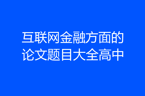 互联网金融方面的论文题目大全高中