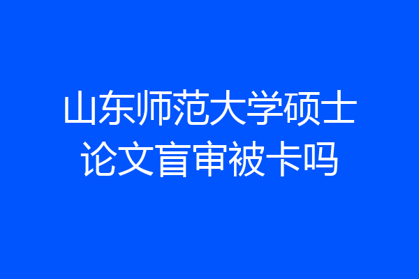 山东师范大学硕士论文盲审被卡吗
