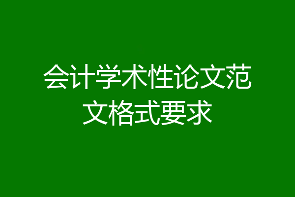 会计学术性论文范文格式要求