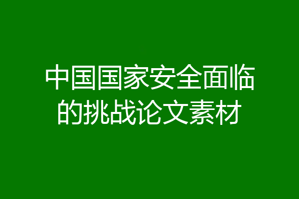 中国国家安全面临的挑战论文素材