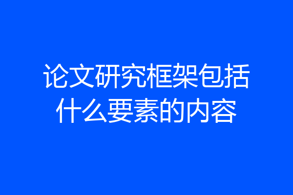 论文研究框架包括什么要素的内容