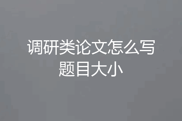 调研类论文怎么写题目大小
