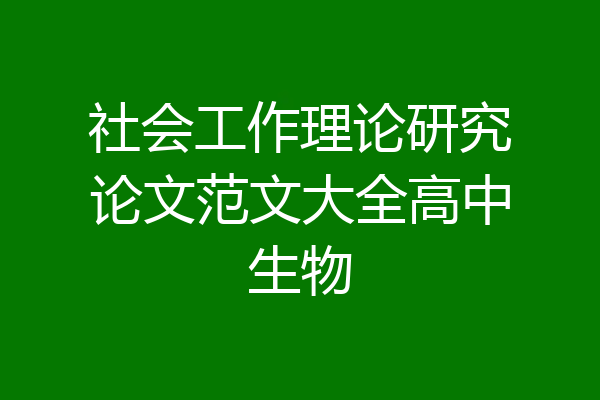 社会工作理论研究论文范文大全高中生物