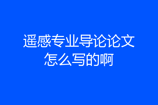 遥感专业导论论文怎么写的啊