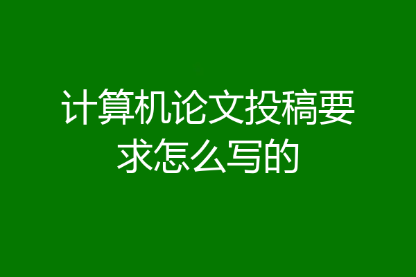 计算机论文投稿要求怎么写的