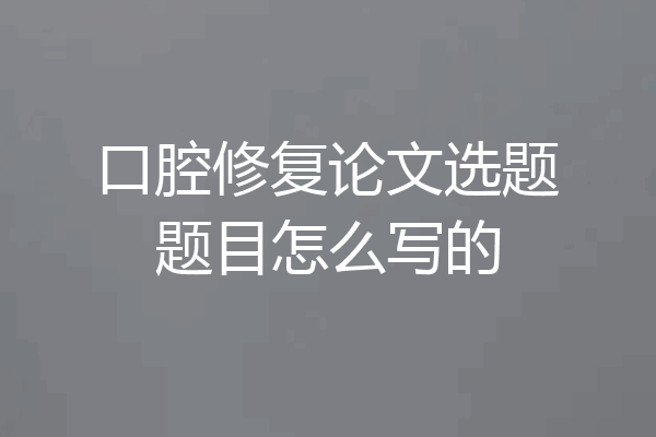 口腔修复论文选题题目怎么写的