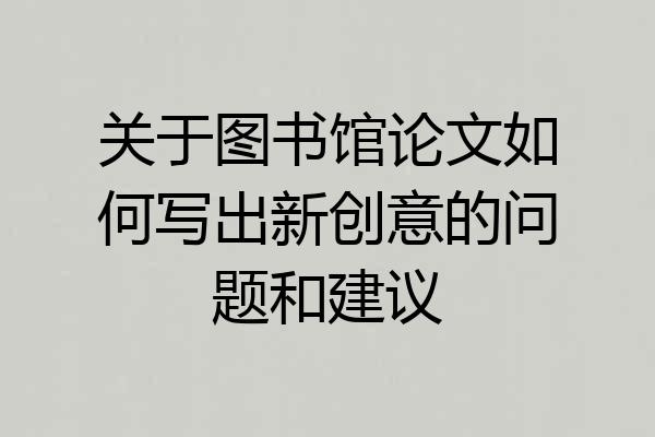 关于图书馆论文如何写出新创意的问题和建议