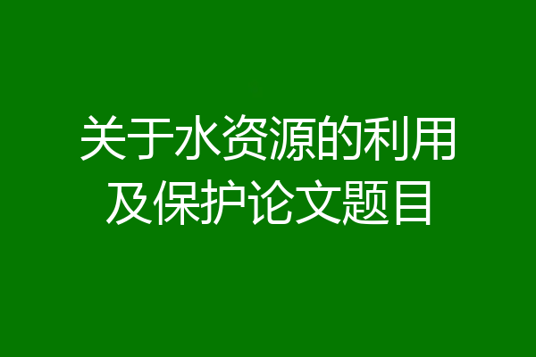 关于水资源的利用及保护论文题目