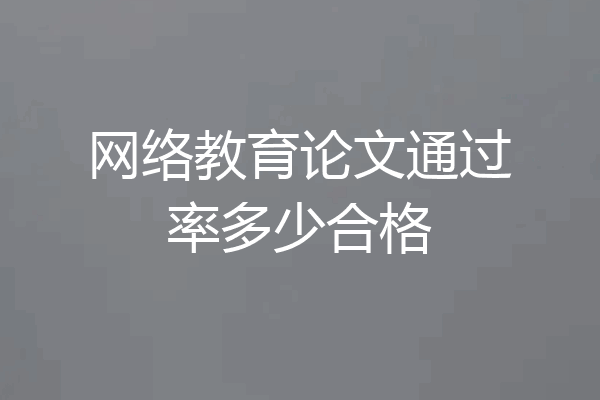 网络教育论文通过率多少合格
