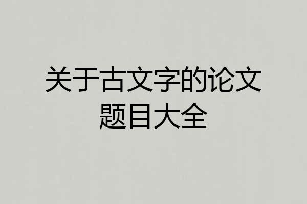 关于古文字的论文题目大全