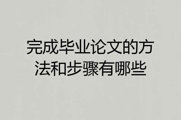 完成毕业论文的方法和步骤有哪些
