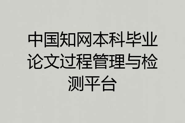 中国知网本科毕业论文过程管理与检测平台