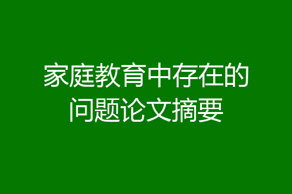家庭教育中存在的问题论文摘要