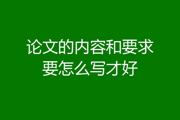 论文的内容和要求要怎么写才好