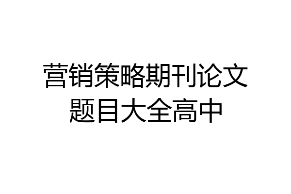 营销策略期刊论文题目大全高中