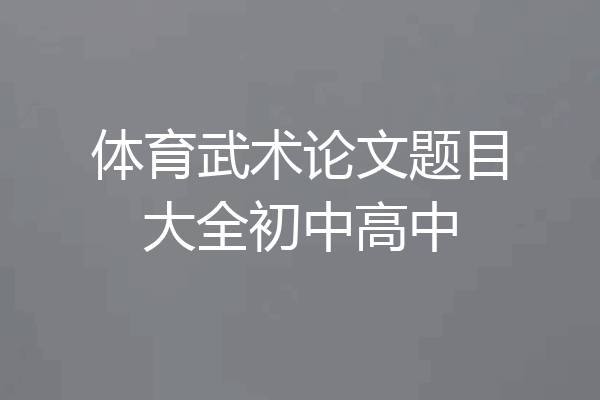 体育武术论文题目大全初中高中