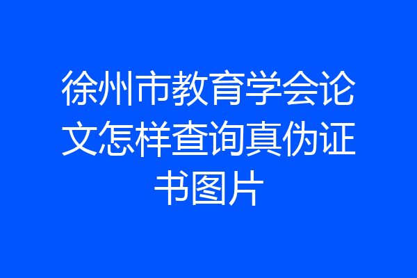 徐州市教育学会论文怎样查询真伪证书图片