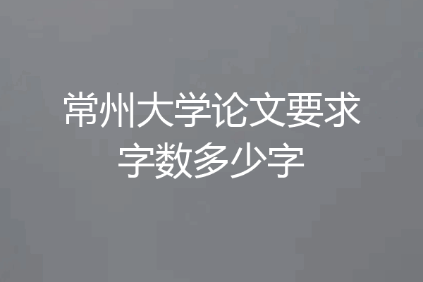 常州大学论文要求字数多少字
