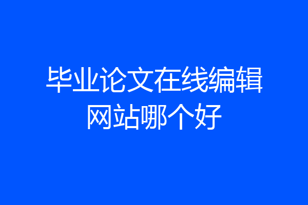 毕业论文在线编辑网站哪个好