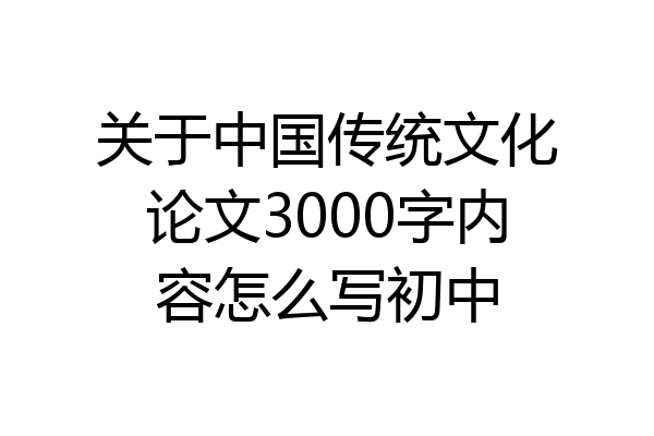 关于中国传统文化论文3000字内容怎么写初中
