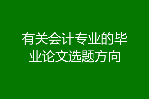 有关会计专业的毕业论文选题方向